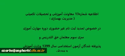 اطلاعیه شماره13 معاونت آموزشی و تحصیلات تکمیلی ( مدیریت بهسازی ) در خصوص تمدید ثبت نام غیر حضوری دوره مهارت آموزی سری سوم معلمان حق التدریس وپذیرفته شدگان آزمون استخدامی سال 1399 وزارت آموزش و پرورش